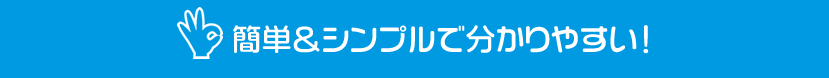 簡単&シンプルで分かりやすい!